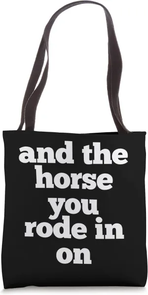 And The Horse You Rode In On - Funny Phrase Insult Quote Tote Bag