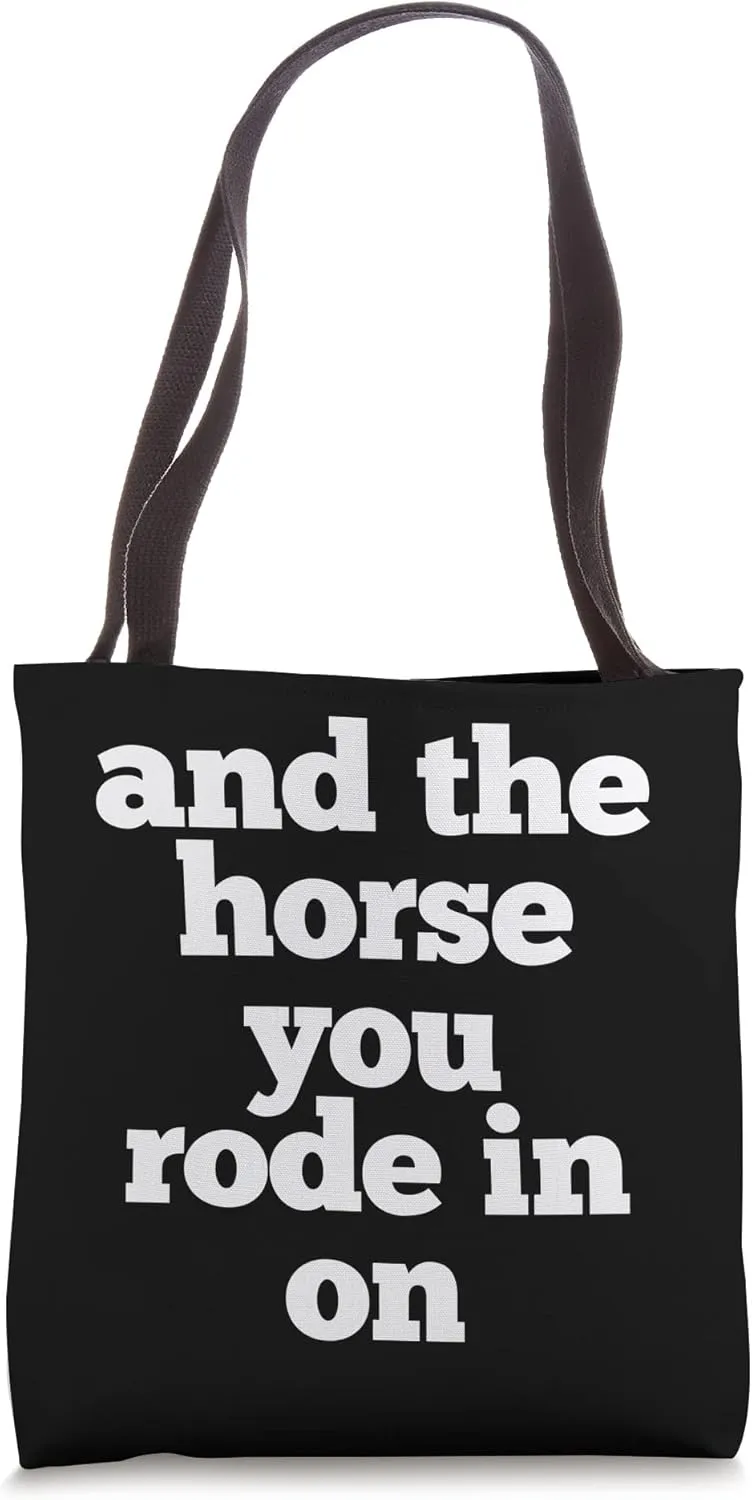 And The Horse You Rode In On - Funny Phrase Insult Quote Tote Bag